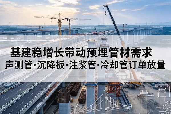 永嘉基建稳增长带动预埋监测管材需求,声测管、沉降板、注浆管订单持续放量