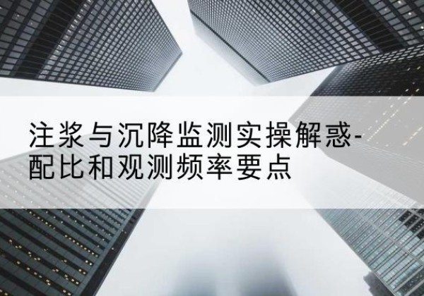 永嘉水泥浆配比不当会不会造成注浆管堵管？-注浆与沉降监测实操解惑-配比和观测频率要点